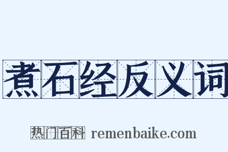 煮石经反义词是什么意思的图片